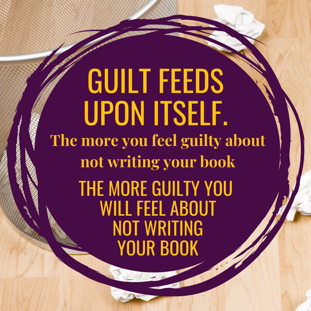 The thing about guilt is that it feeds upon itself. The more you feel guilty about not writing your book, the more guilty you will feel about not writing your book!