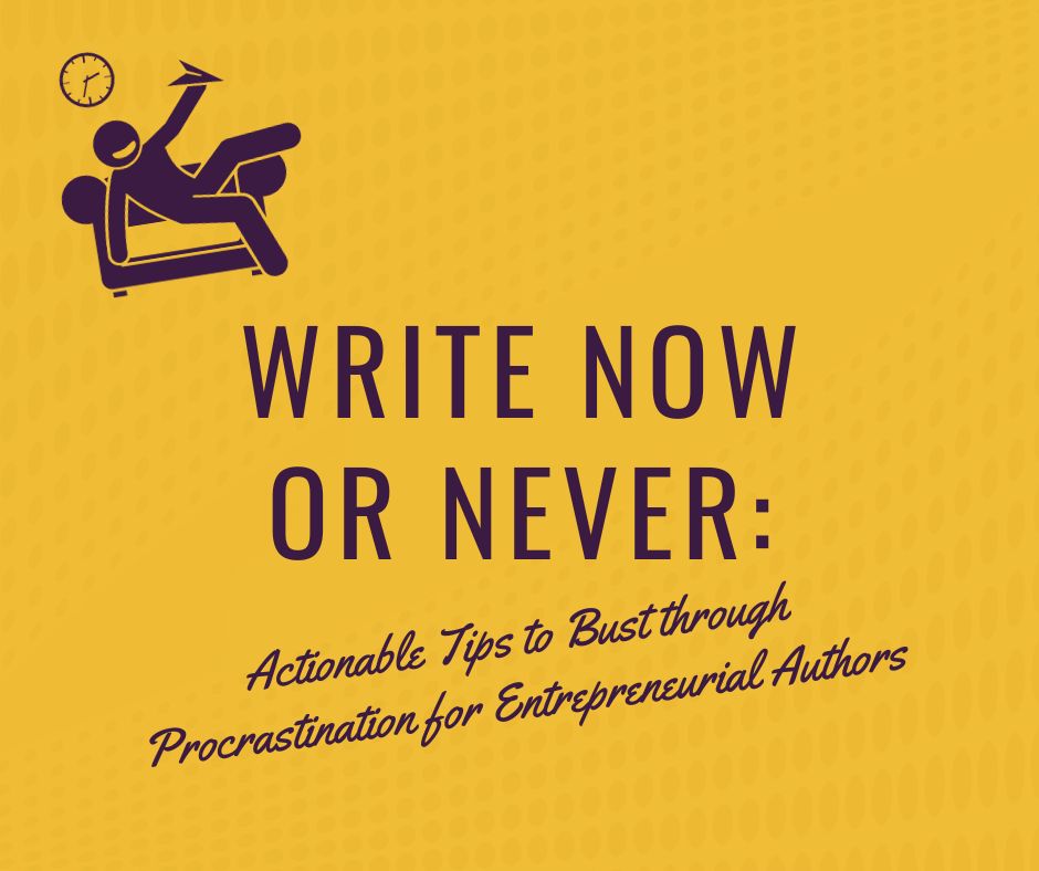 Write Now or Never: Actionable Tips to Bust through Procrastination for Entrepreneurial Authors