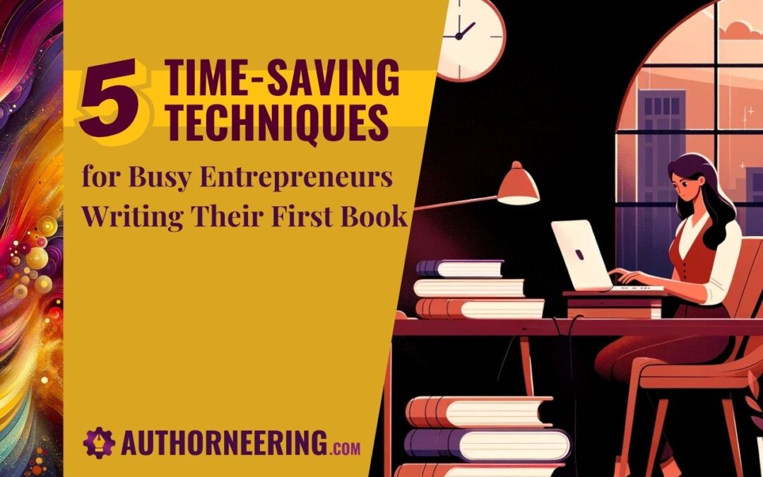 5 Time-Saving Techniques for Busy Entrepreneurs Writing Their First Book